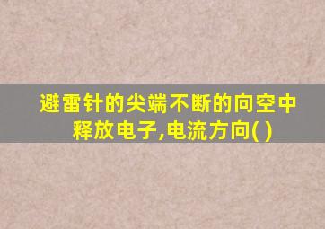 避雷针的尖端不断的向空中释放电子,电流方向( )